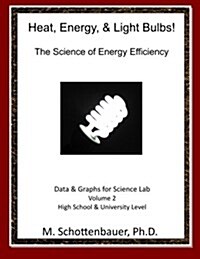 Heat, Energy, & Light Bulbs! the Science of Energy Efficiency: Data & Graphs for Science Lab: Volume 2 (Paperback)