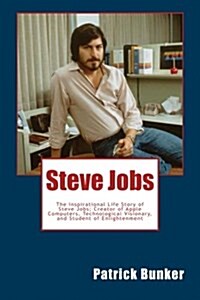 Steve Jobs: The Inspirational Life Story of Steve Jobs; Creator of Apple Computers, Technological Visionary, and Student of Enligh (Paperback)