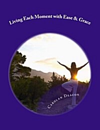 Living Each Moment with Ease & Grace: A Simple Guide to a Beautiful Life (Paperback)