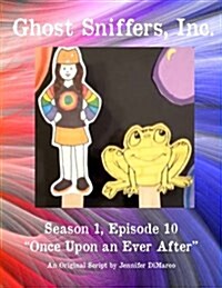 Ghost Sniffers, Inc. Season 1, Episode 10 Script: Once Upon an Ever After (Paperback)