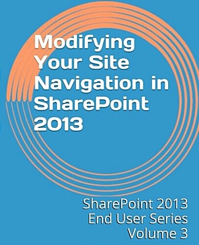 Modifying Your Site Navigation in Sharepoint 2013 (Paperback)