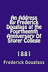 An Address by Frederick Douglas at the Fourtheenth Anniversary of Storer College: 1881 (Paperback)