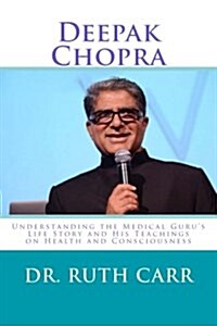 Deepak Chopra: Understanding the Medical Gurus Life Story and His Teachings on Health and Consciousness (Paperback)
