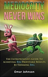 Mediocrity Never Wins: The Entrepreneurs Guide to Achieving Big Profitable Results by Thinking Big (Paperback)