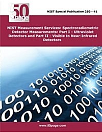 Nist Measurement Services: Spectroradiometric Detector Measurements: Part I - Ultraviolet Detectors and Part II - Visible to Near-Infrared Detect (Paperback)