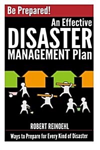 Be Prepared! an Effective Disaster Management Plan: Ways to Prepare for Every Kind of Disaster (Paperback)