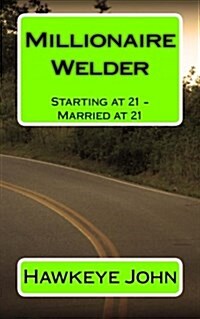 Millionaire Welder: Starting at 21 - Married at 21 (Paperback)