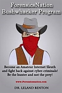 Forensicsnation Bushwhacker Program: Become an Amateur Internet Sleuth and Fight Back Against Cyber-Criminals! Be the Hunter and Not the Prey! (Paperback)