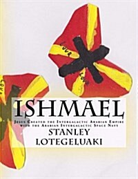 Ishmael: Jesus Created the Intergalactic Arabian Empire with the Arabian Intergalactic Space Navy (Paperback)
