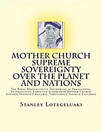 Mother Church Supreme Sovereignty Over the Planet and Nations: The Royal Magnificently Triumphant at Armageddon, Intergalactic Christian Superpower Mo (Paperback)