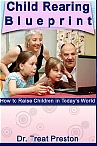 Child Rearing Blueprint: How to Raise Children in Todays World (Paperback)