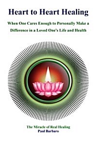 Heart to Heart Healing: When You Care Enough to Make a Difference in the Health of a Loved One (Paperback)