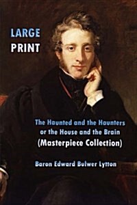 The Haunted and the Haunters or the House and the Brain Large Print: (Edward Bulwer Lytton Masterpiece Collection) (Paperback)