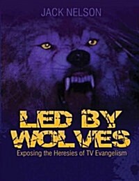 Led by Wolves: Exposing the Heresies of TV Evangelism (Paperback)