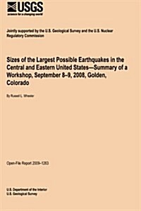 Sizes of the Largest Possible Earthquakes in the Central and Eastern United States?summary of a Workshop, September 8?9, 2008, Golden, Colorado (Paperback)