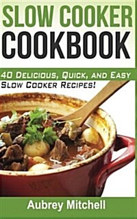 Slow Cooker Cookbook: 40 Delicious, Quick, and Easy Slow Cooker Recipes! (Paperback)