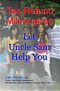 Tax-Refund Millionaires: Let Uncle Sam Help You (Paperback)