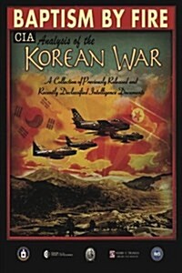 Baptism by Fire, CIA Analysis of the Korean War: A Collection of Previously Released and Recently Declassified CIA Documents (Paperback)