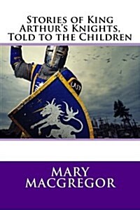 Stories of King Arthurs Knights, Told to the Children (Paperback)