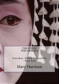 The Eye of the Daruma: Geishas Offer Sexuality - Never Sex (Paperback)