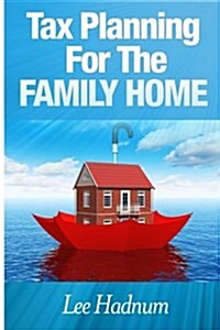 Tax Planning for the Family Home: How to Avoid Cgt, Income Tax & Inheritance Tax on Private Residences (Paperback)