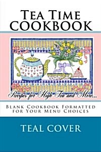 Tea Time Cookbook Recipes for High Tea and More...: Blank Cookbook Formatted for Your Menu Choices Teal Cover (Paperback)