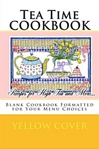 Tea Time Cookbook Recipes for High Tea and More...: Blank Cookbook Formatted for Your Menu Choices Yellow Cover (Paperback)