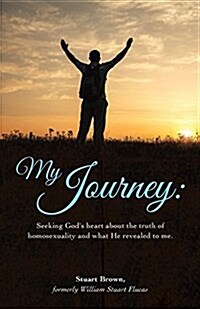 My Journey: Seeking Gods Heart about the Truth of Homosexuality and What He Revealed to Me. (Paperback)