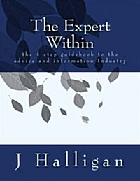 The Expert Within: the 4 step guidebook to success as an Advice and/ or How to Expert. (Paperback)