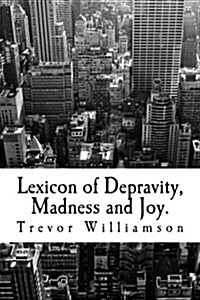 Lexicon of Depravity, Madness and Joy.: Poetry from 2008 to 2014 (Paperback)