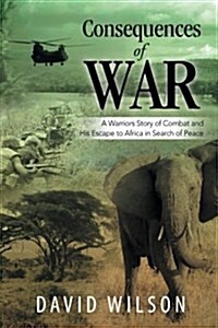 Consequences of War: A Warriors Story of Combat and His Escape to Africa in Search of Peace (Paperback)