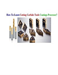 How to Learn Cutting Carbide Tools Coatings Processes?: Cutting Carbide Tools Coatings Processes (Paperback)
