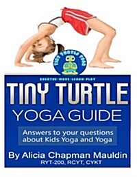 Tiny Turtle Yoga Guide: Answers to Your Questions about Kids Yoga and Yoga (Paperback)