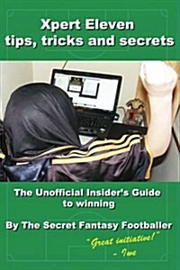 Xpert Eleven, Tips Tricks and Secrets: The Unofficial Insiders Guide to Winning (Paperback)