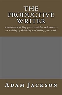 The Productive Writer: A Collection of Blog Posts, Articles and Extracts on Writing, Publishing and Selling Your Book (Paperback)