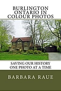 Burlington Ontario in Colour Photos: Saving Our History One Photo at a Time (Paperback)