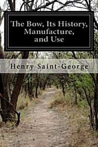 The Bow, Its History, Manufacture, and Use (Paperback)