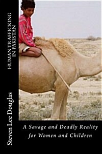 A Savage and Deadly Reality for Women and Children: Human Traffcking in Pakistan (Paperback)