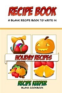 Recipe Book, a Blank Recipe Book to Write In, Holiday Recipes, Recipe Keeper: Make Your Own Holiday Blank Cookbook (Paperback)