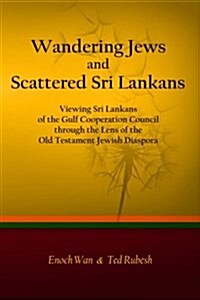 Wandering Jews and Scattered Sri Lankans: Viewing Sri Lankans of the Gulf Cooperation Council Through the Lens of the Old Testament Jewish Diaspora (Paperback)