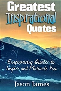 Greatest Inspirational Quotes: Empowering Quotes to Inspire and Motivate You (Paperback)