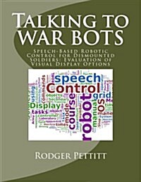 Talking to War Bots: Speech-Based Robotic Control for Dismounted Soldiers: Evaluation of Visual Display Options (Paperback)