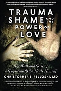 Trauma, Shame, and the Power of Love: The Fall and Rise of a Physician Who Heals Himself (Paperback)