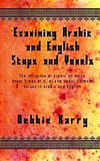 Examining Arabic and English Stops and Vowels: The Influence of Arabic on Voice Onset Times of /T, D/ And Vowel Formant Values in Arabic and English (Paperback)