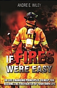 If Fires Were Easy...: 30 Life Changing Principles to Help You Become the Firefighter of Your Own Life (Paperback)