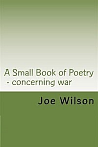 A Small Book of Poetry: Concerning War (Paperback)