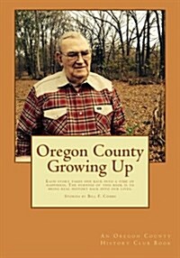 Oregon County Growing Up: Each Story Takes One Back Into a Time of Happiness, No Matter How Bad the Situation Was That You Are Telling About. th (Paperback)