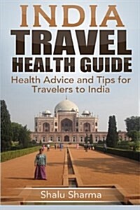 India Travel Health Guide: Health Advice and Tips for Travelers to India (Paperback)