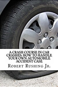 A Crash Course in Car Crashes: How to Handle Your Own Automobile Accident Claim (Paperback)