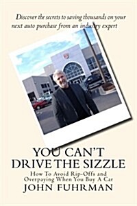 You Cant Drive the Sizzle: How to Avoid Rip-Offs and Overpaying When You Buy a Car (Paperback)